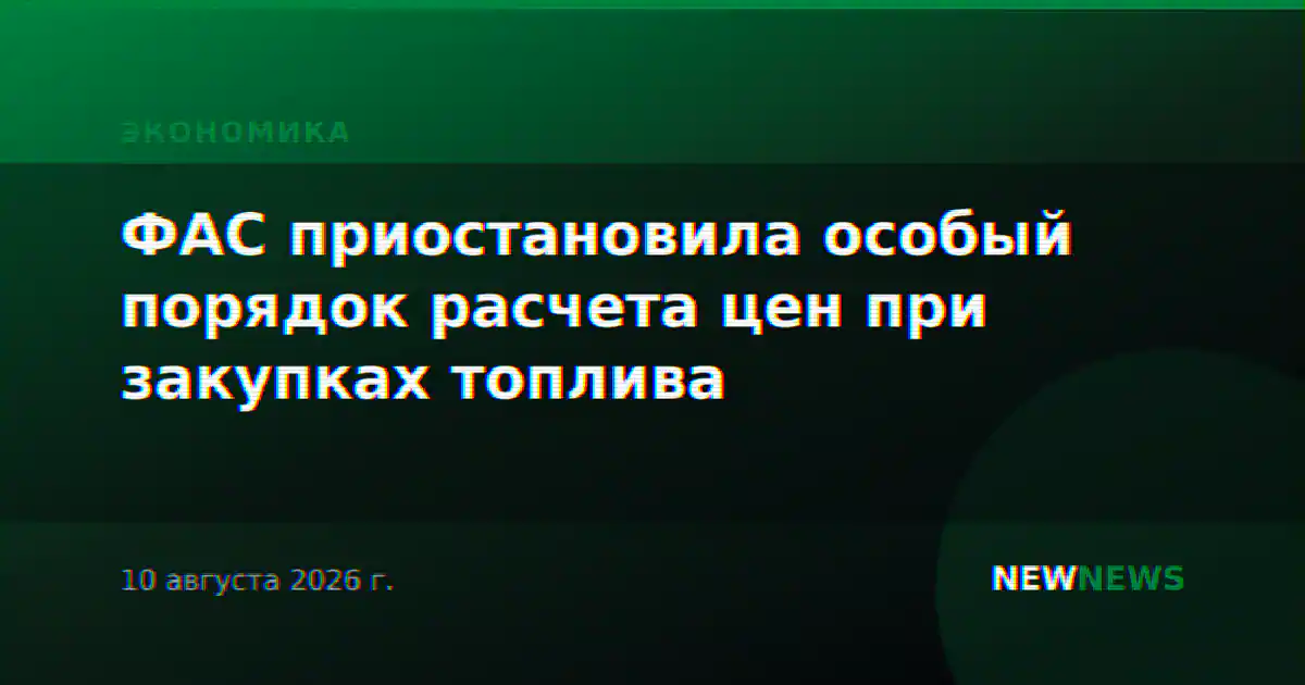 ФАС приостановила особый порядок расчета цен при закупках топлива