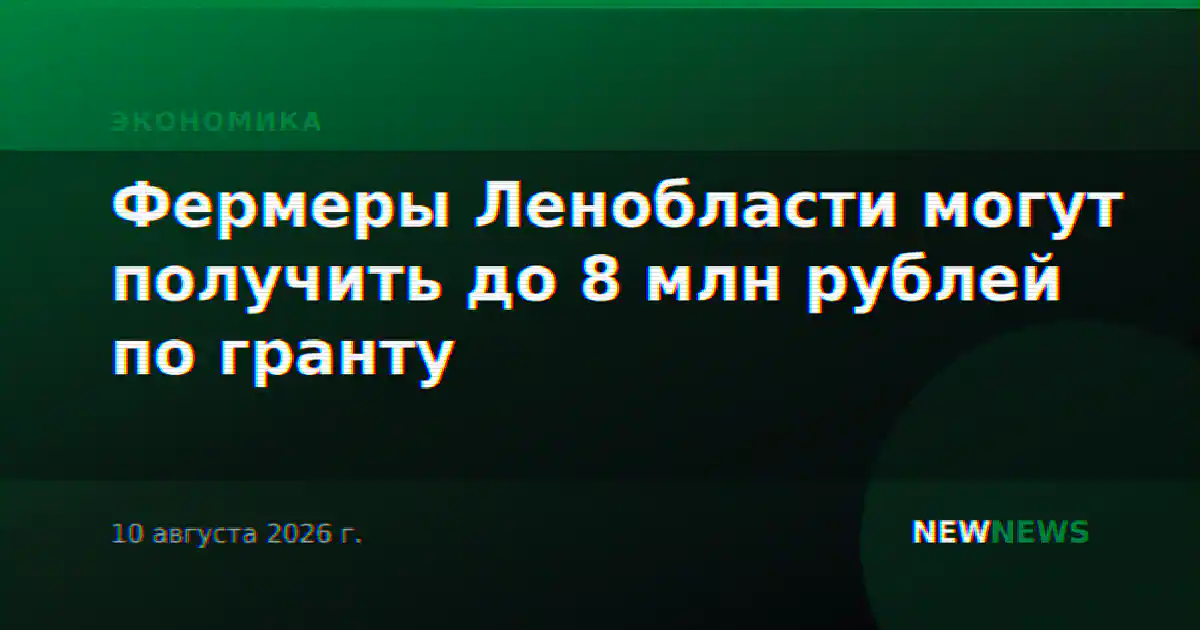 Фермеры Ленобласти могут получить до 8 млн рублей по гранту