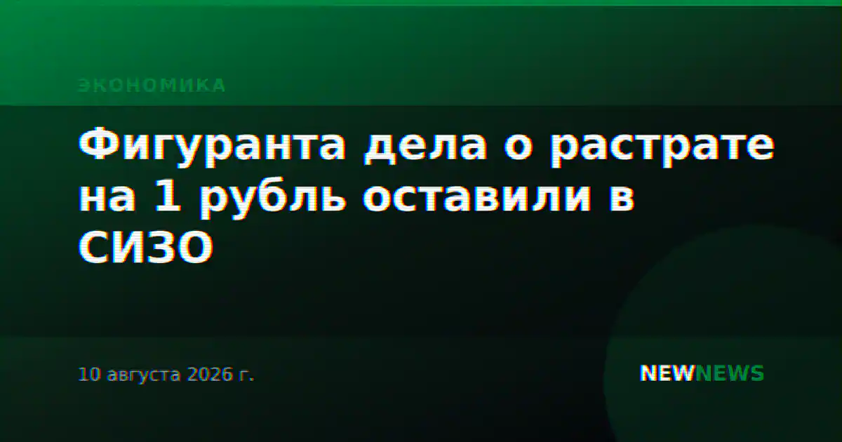 Фигуранта дела о растрате на 1 рубль оставили в СИЗО