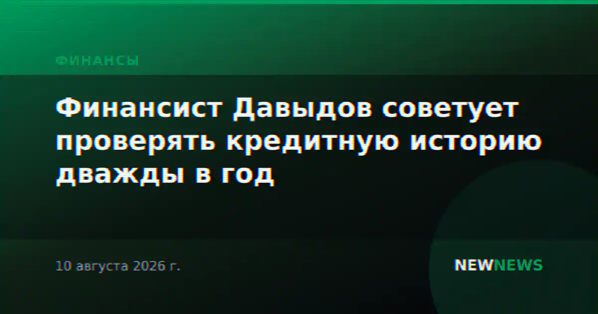 Финансист Давыдов советует проверять кредитную историю дважды в год