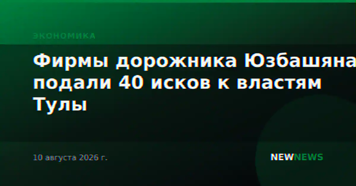 Фирмы дорожника Юзбашяна подали 40 исков к властям Тулы