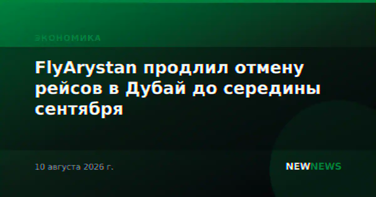 FlyArystan продлил отмену рейсов в Дубай до середины сентября