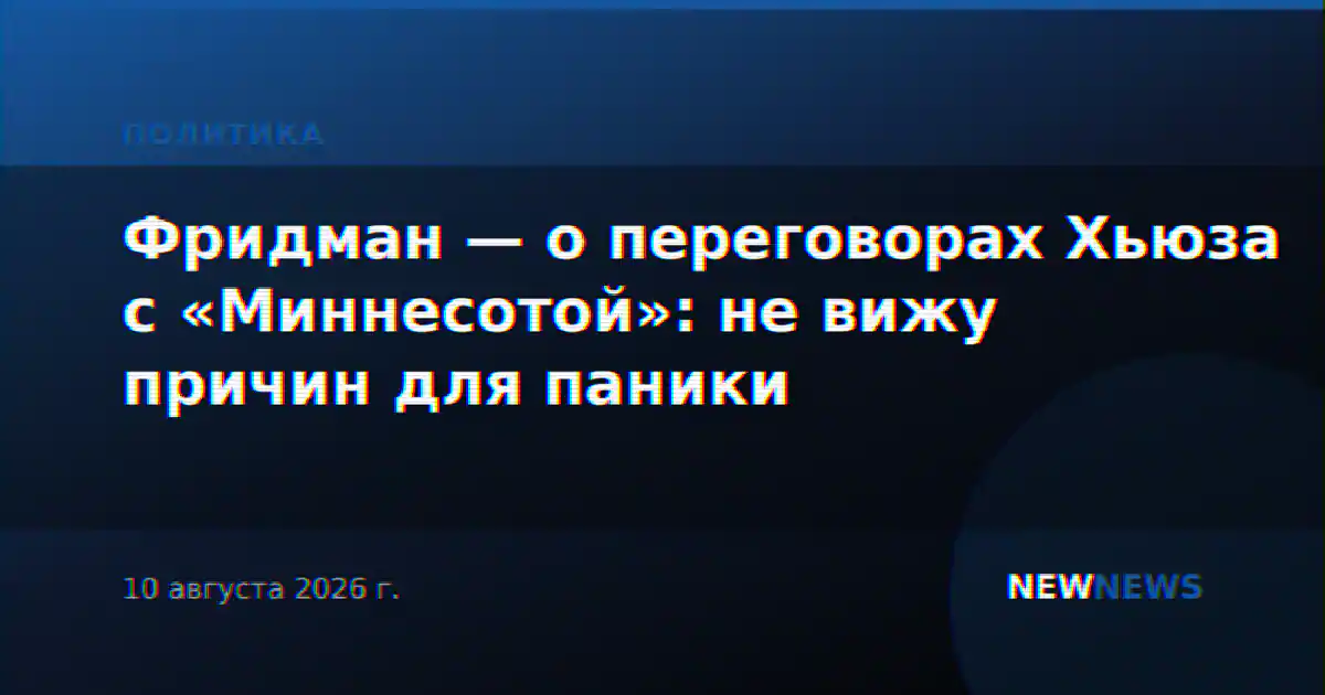 Фридман — о переговорах Хьюза с «Миннесотой»: не вижу причин для паники