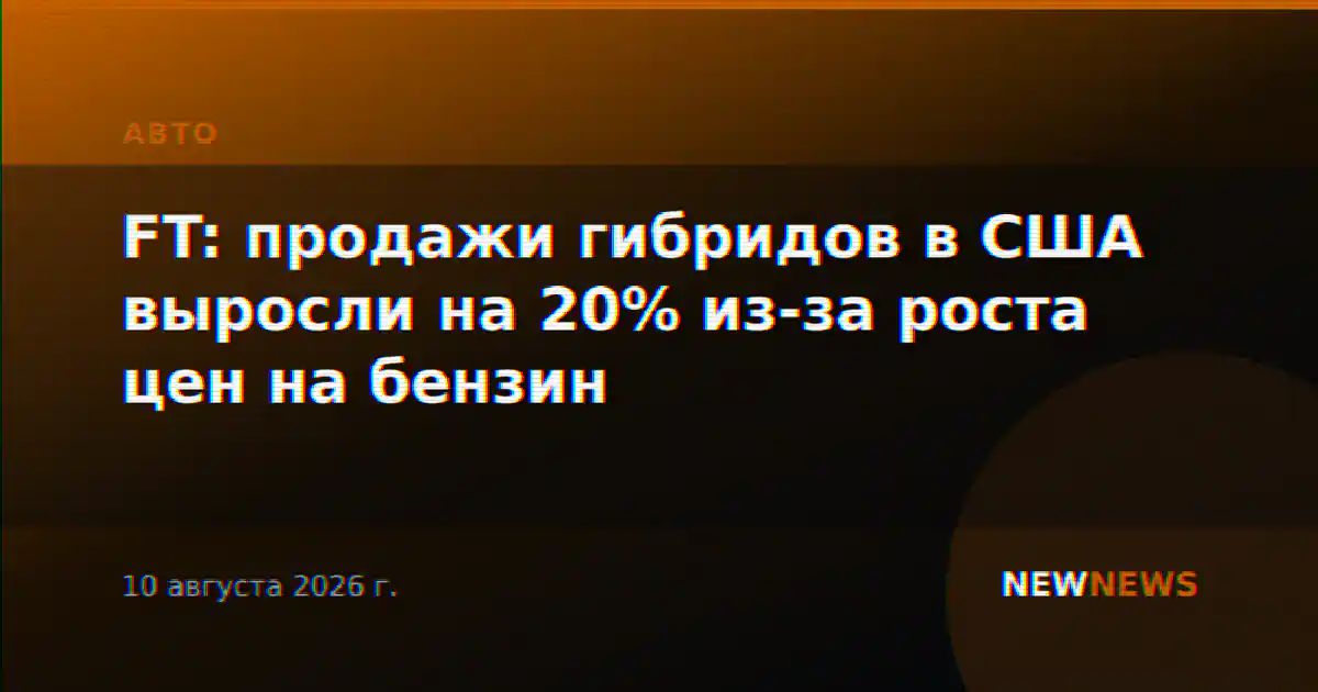 FT: продажи гибридов в США выросли на 20% из-за роста цен на бензин