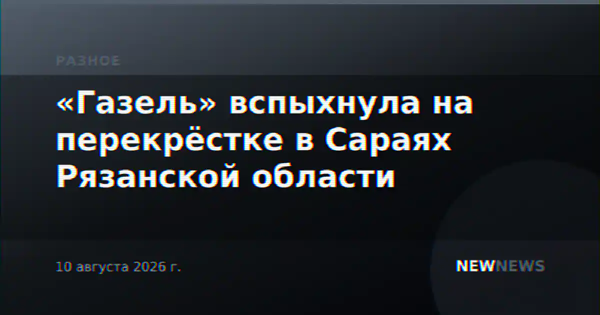 «Газель» вспыхнула на перекрёстке в Сараях Рязанской области