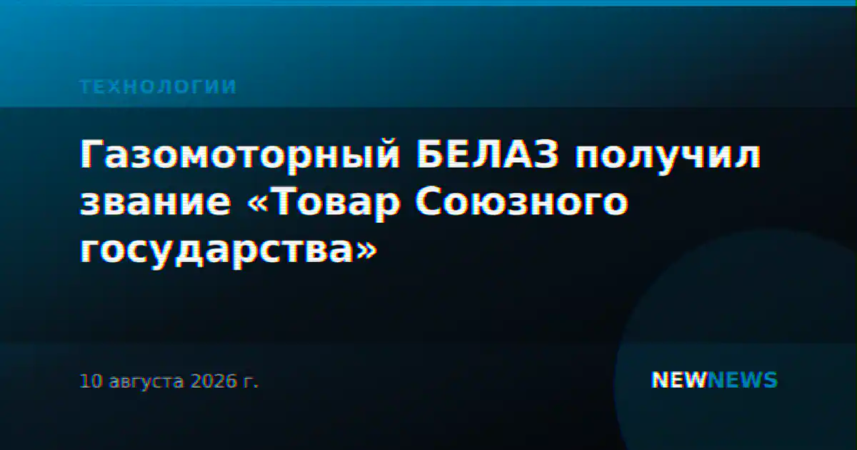Газомоторный БЕЛАЗ получил звание «Товар Союзного государства»