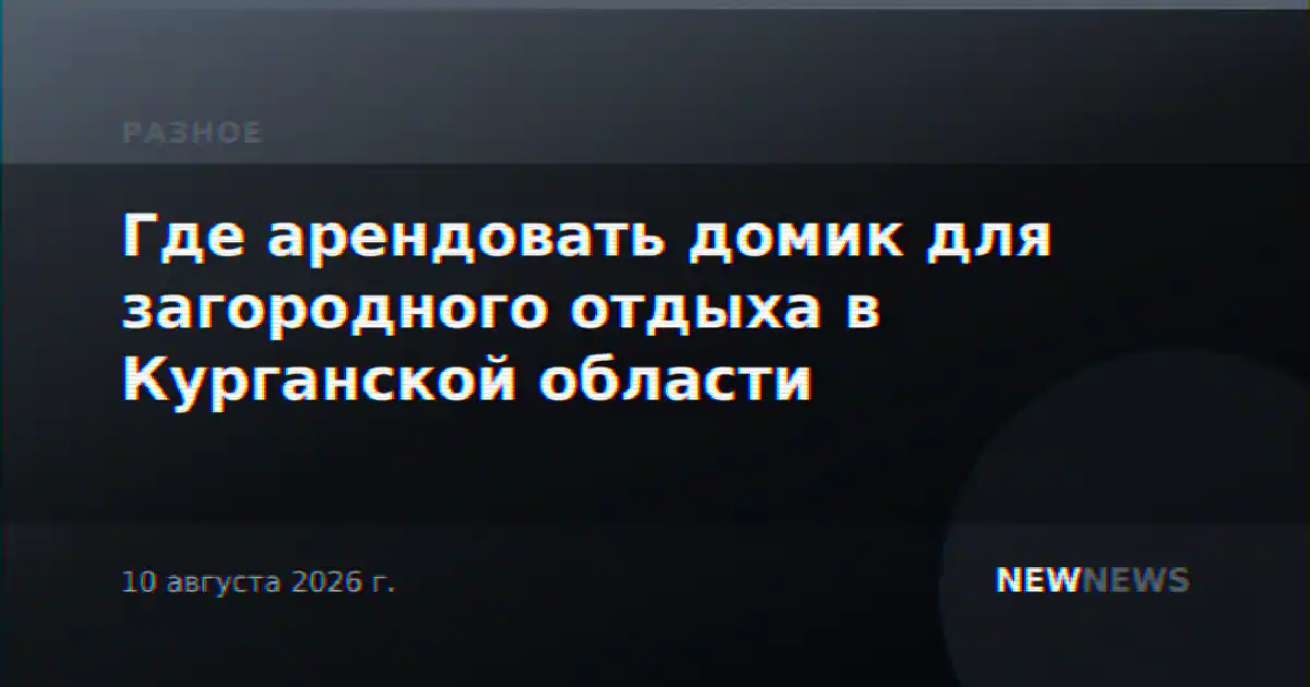 Где арендовать домик для загородного отдыха в Курганской области