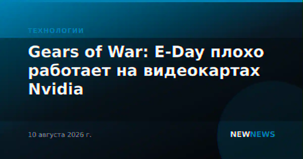 Gears of War: E-Day плохо работает на видеокартах Nvidia