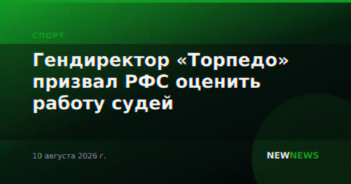 Гендиректор «Торпедо» призвал РФС оценить работу судей