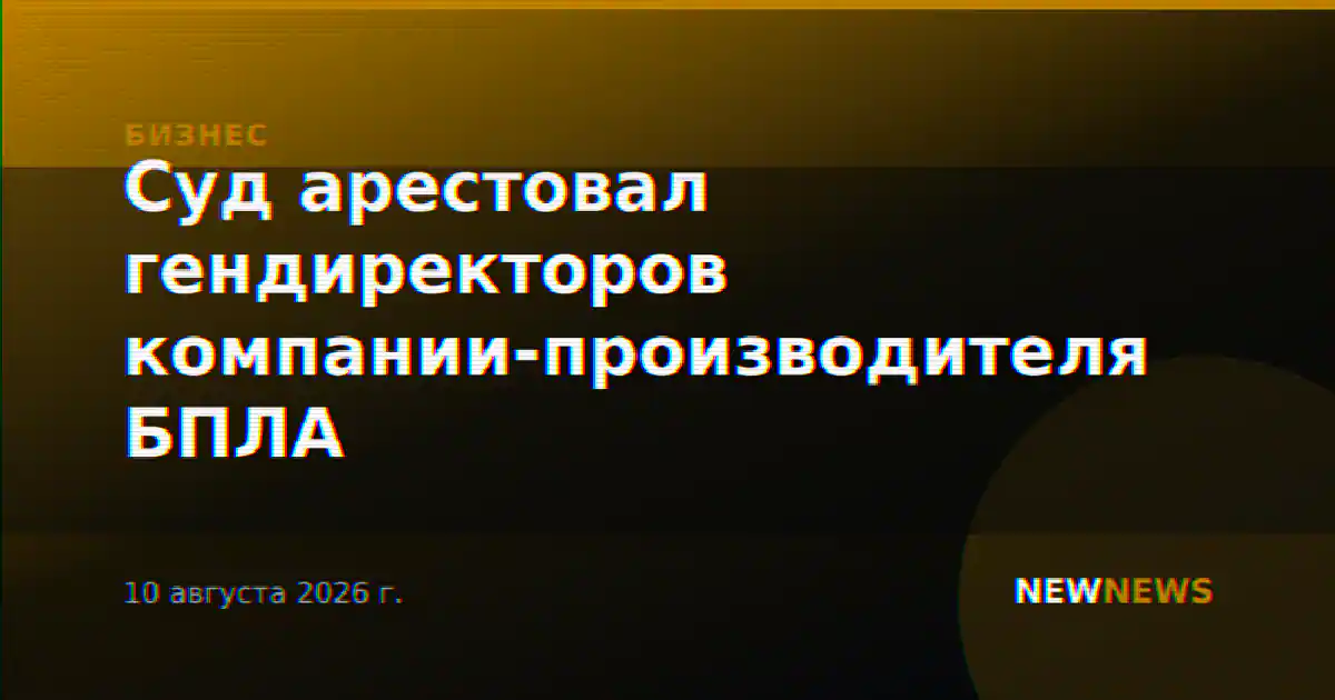 Суд арестовал гендиректоров компании-производителя БПЛА
