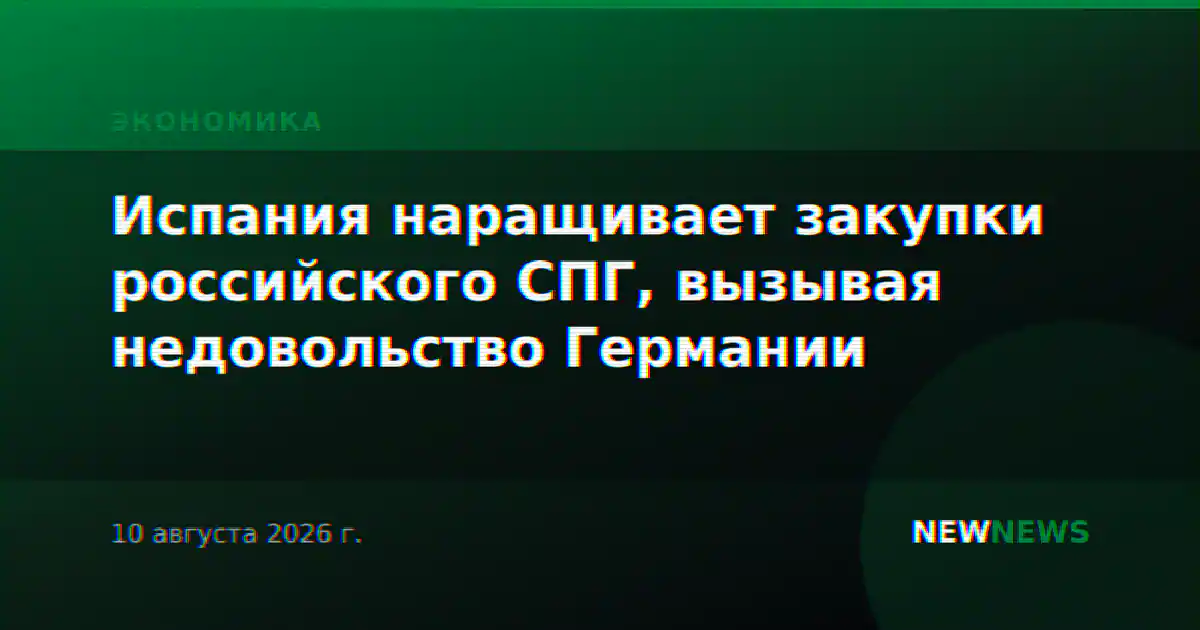 Испания наращивает закупки российского СПГ, вызывая недовольство Германии