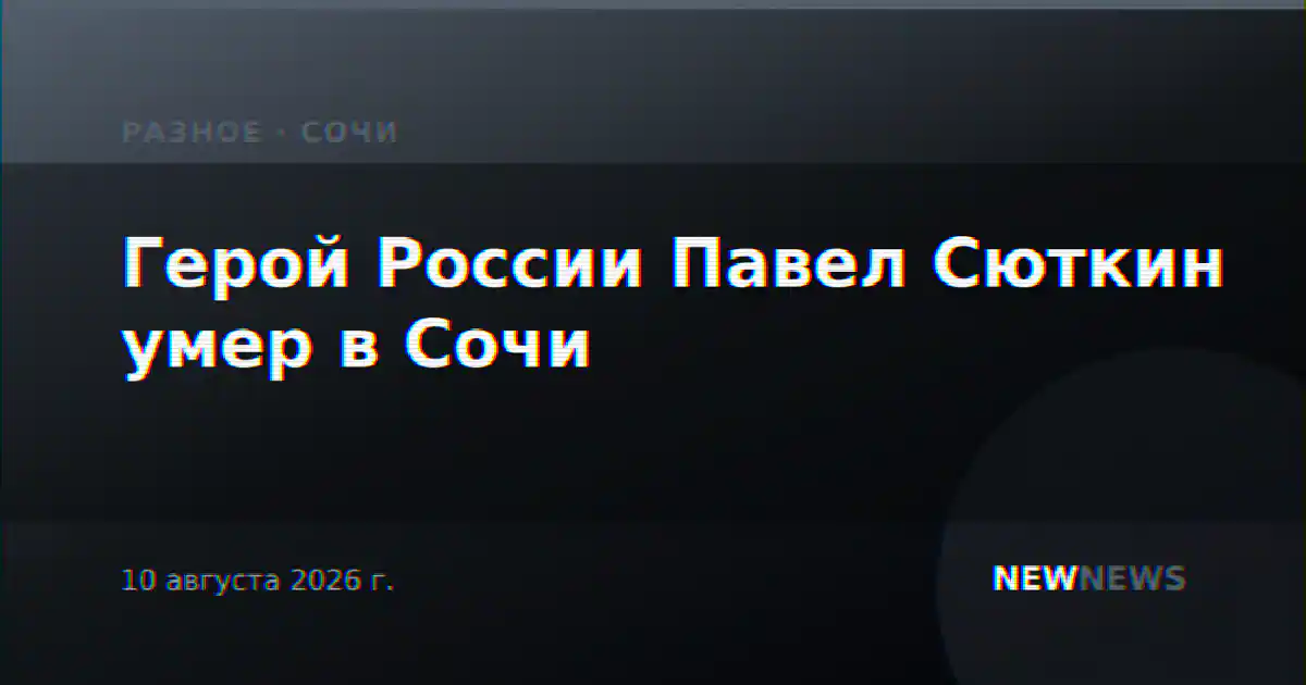 Герой России Павел Сюткин умер в Сочи