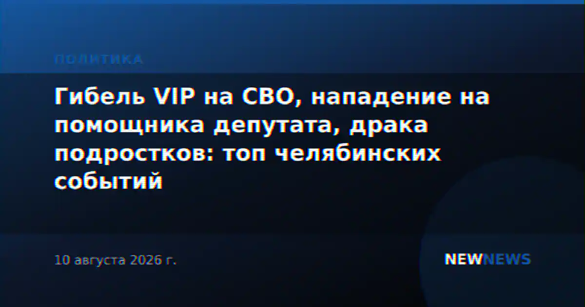 Гибель VIP на СВО, нападение на помощника депутата, драка подростков: топ челябинских событий