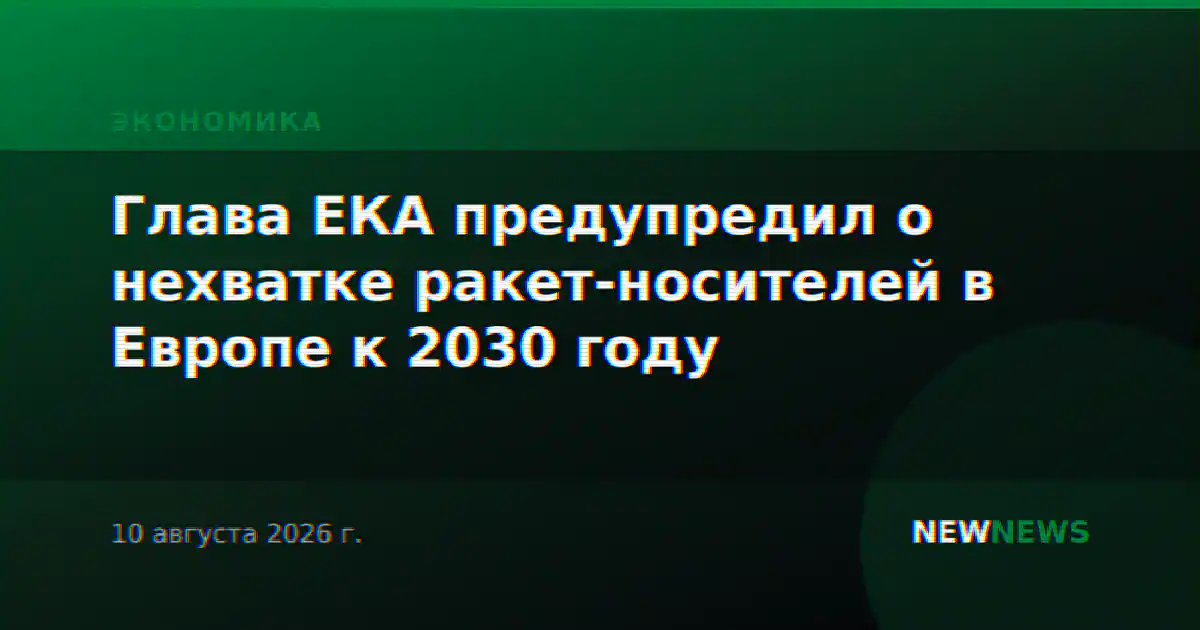 Глава ЕКА предупредил о нехватке ракет-носителей в Европе к 2030 году