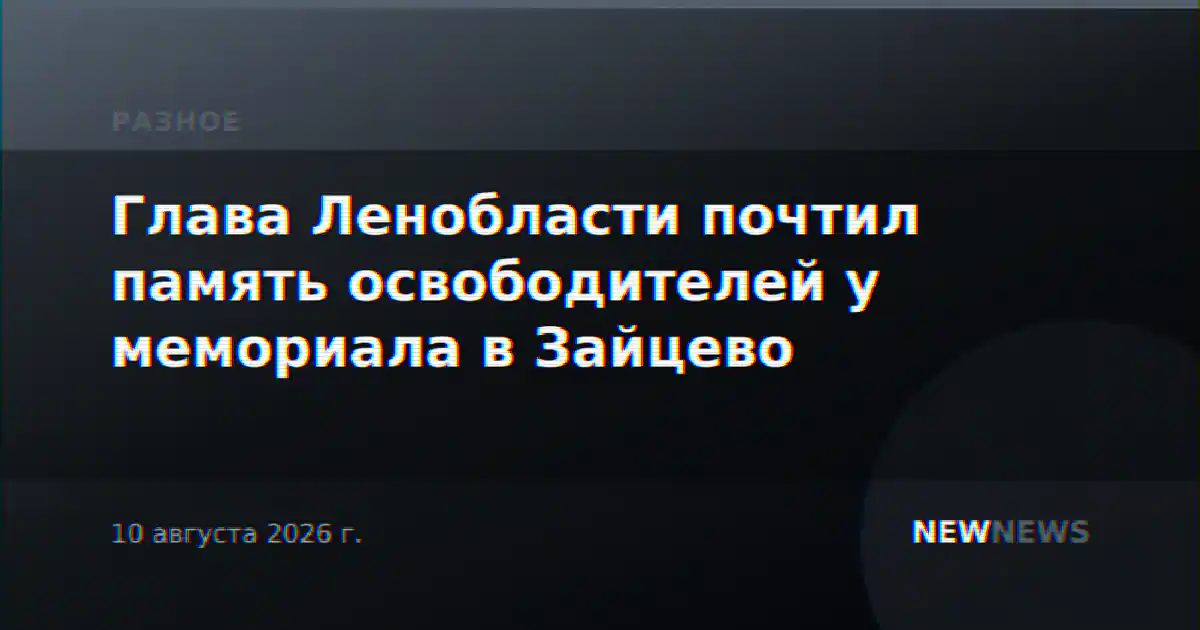Глава Ленобласти почтил память освободителей у мемориала в Зайцево