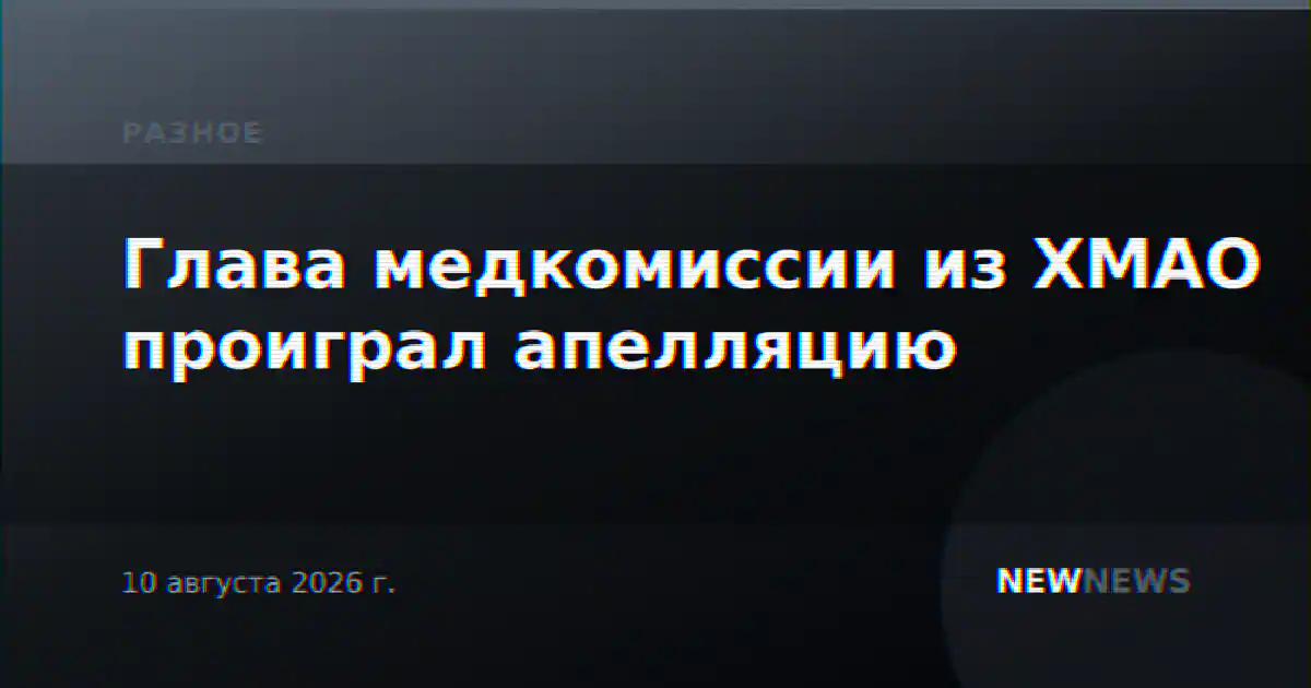 Глава медкомиссии из ХМАО проиграл апелляцию
