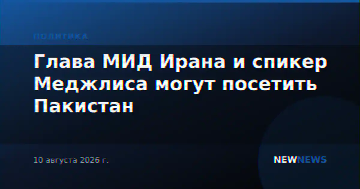 Глава МИД Ирана и спикер Меджлиса могут посетить Пакистан