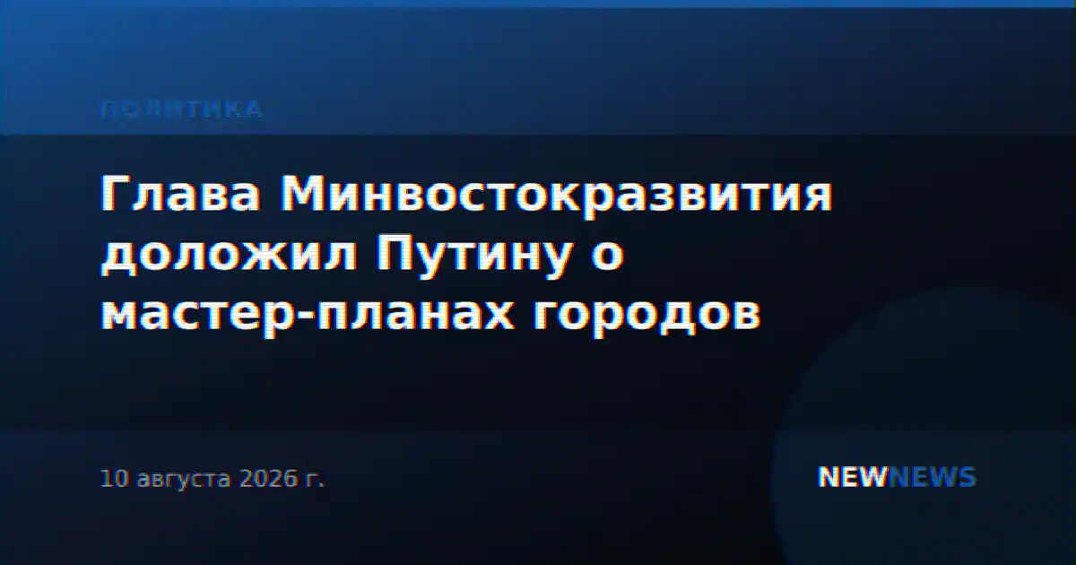 Глава Минвостокразвития доложил Путину о мастер-планах городов