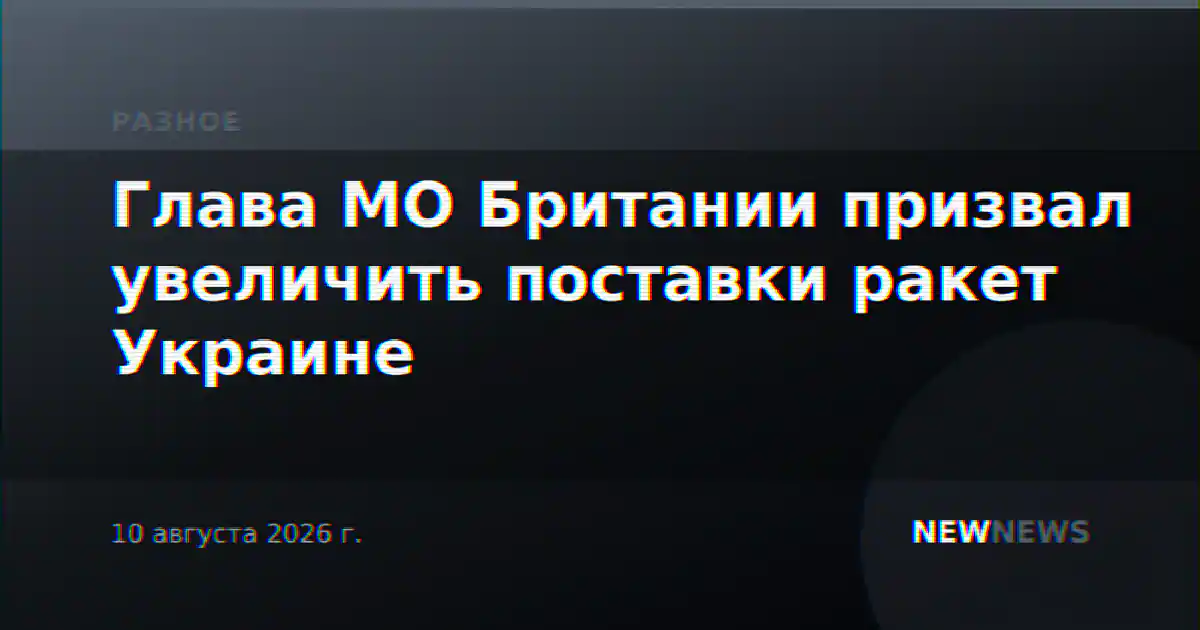 Глава МО Британии призвал увеличить поставки ракет Украине