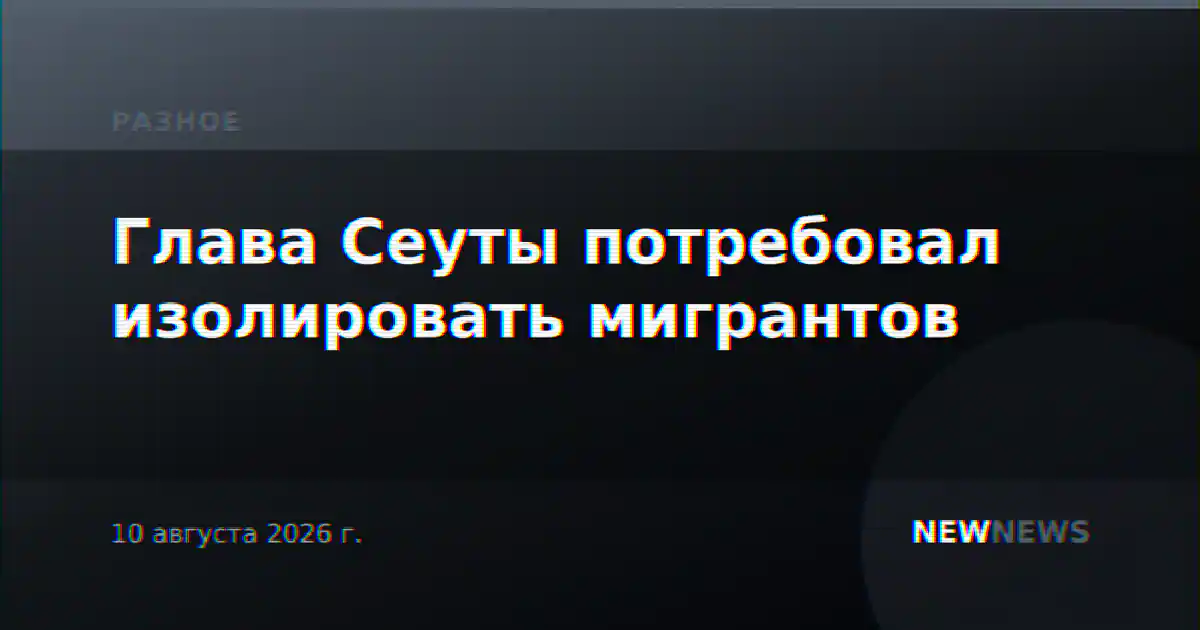 Глава Сеуты потребовал изолировать мигрантов