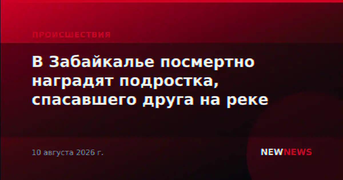В Забайкалье посмертно наградят подростка, спасавшего друга на реке