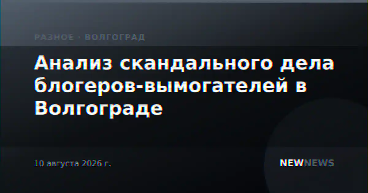 Анализ скандального дела блогеров-вымогателей в Волгограде