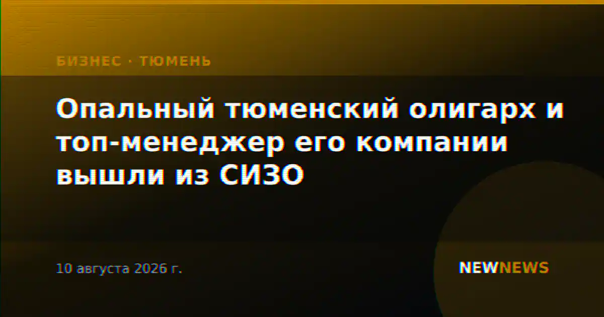 Опальный тюменский олигарх и топ-менеджер его компании вышли из СИЗО