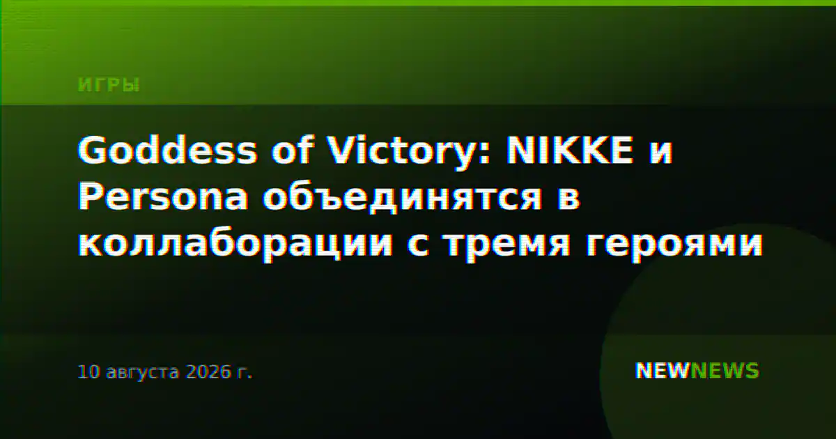 Goddess of Victory: NIKKE и Persona объединятся в коллаборации с тремя героями