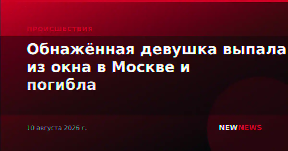 Обнажённая девушка выпала из окна в Москве и погибла