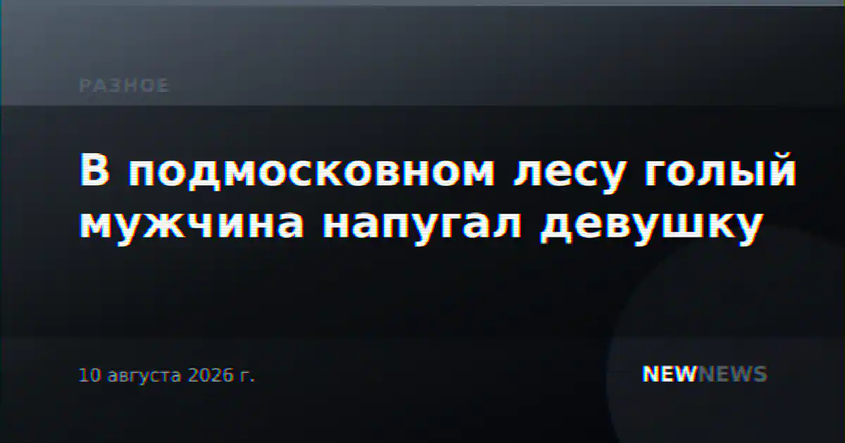 В подмосковном лесу голый мужчина напугал девушку