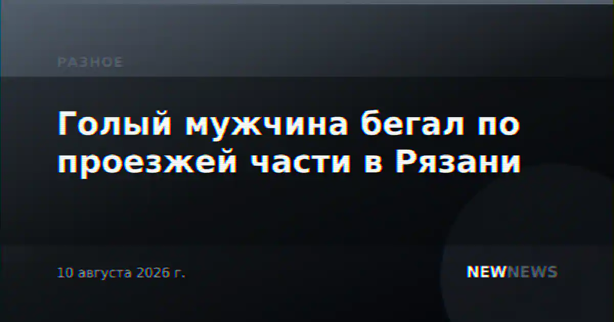 Голый мужчина бегал по проезжей части в Рязани
