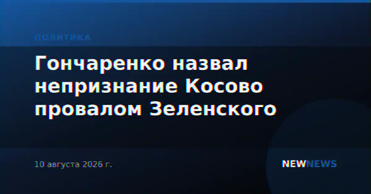 Гончаренко назвал непризнание Косово провалом Зеленского