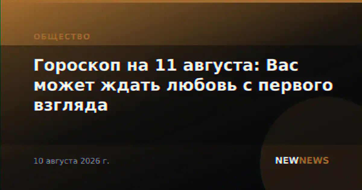 Гороскоп на 11 августа: Вас может ждать любовь с первого взгляда
