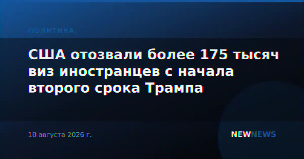 США отозвали более 175 тысяч виз иностранцев с начала второго срока Трампа