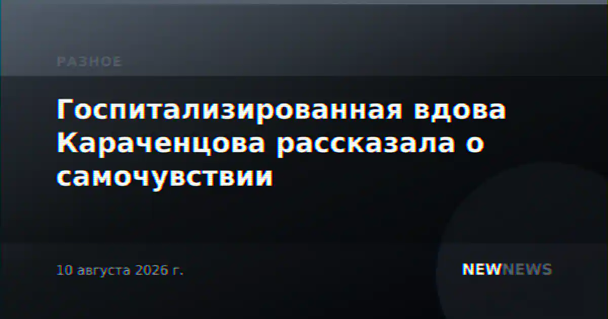 Госпитализированная вдова Караченцова рассказала о самочувствии