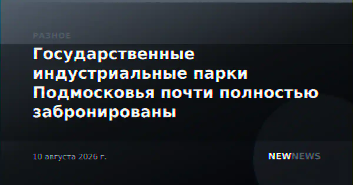 Государственные индустриальные парки Подмосковья почти полностью забронированы