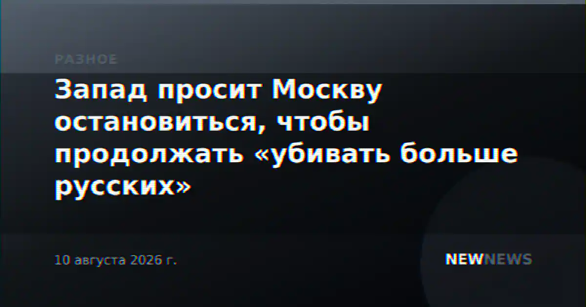 Запад просит Москву остановиться, чтобы продолжать «убивать больше русских»