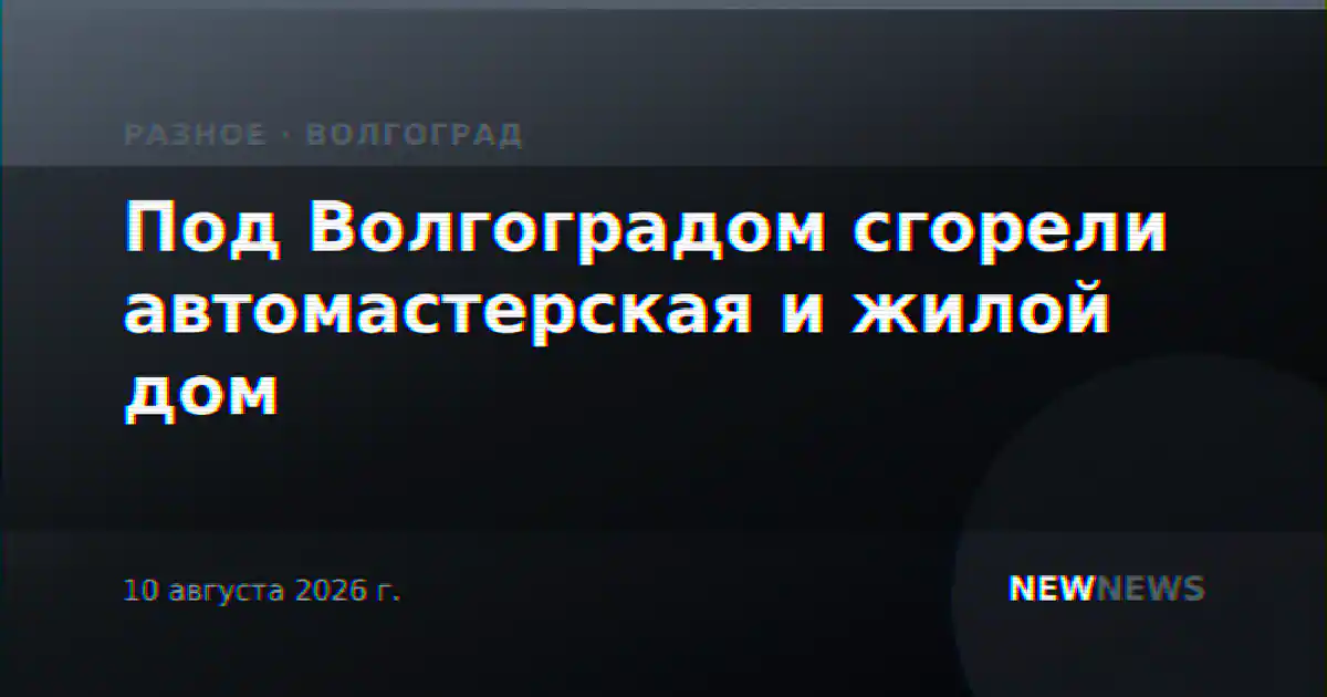 Под Волгоградом сгорели автомастерская и жилой дом