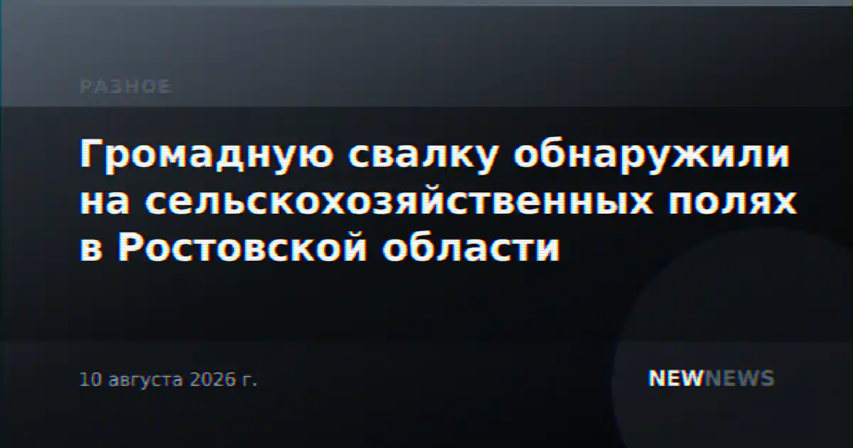 Громадную свалку обнаружили на сельскохозяйственных полях в Ростовской области