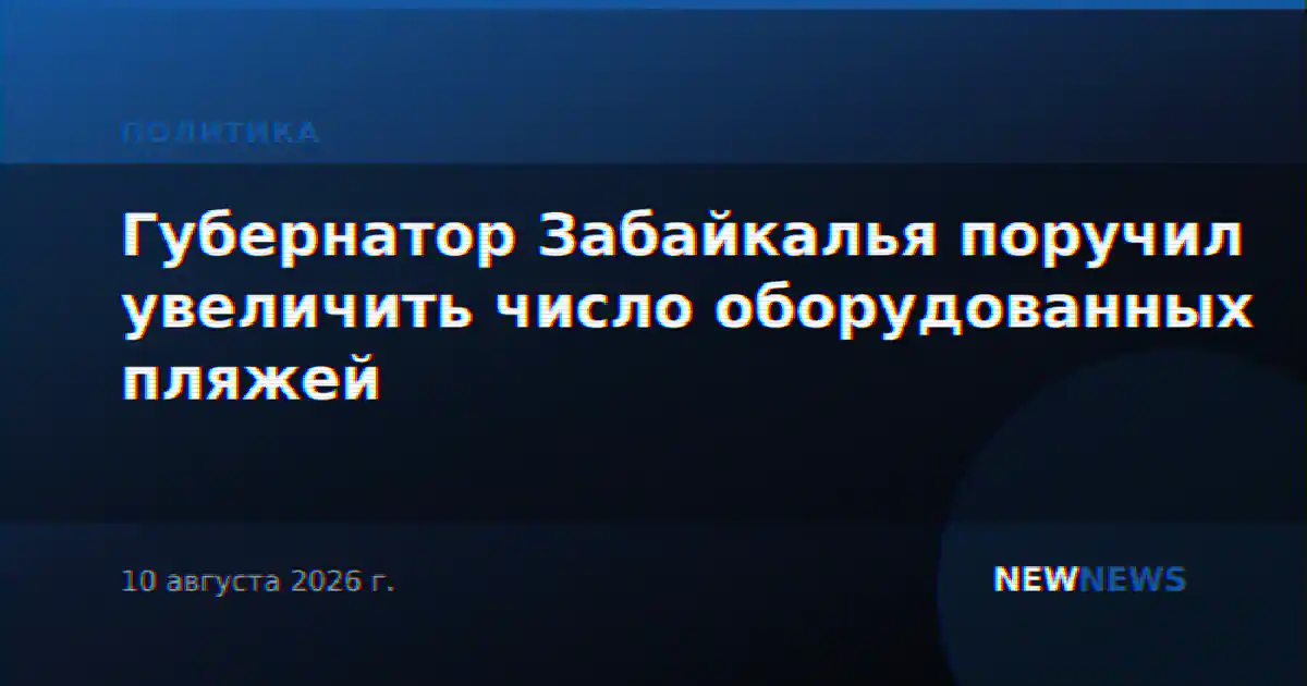Губернатор Забайкалья поручил увеличить число оборудованных пляжей