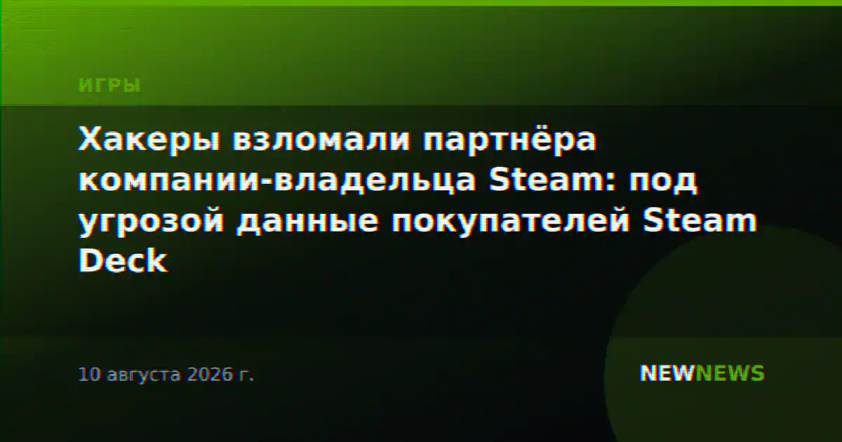 Хакеры взломали партнёра компании-владельца Steam: под угрозой данные покупателей Steam Deck