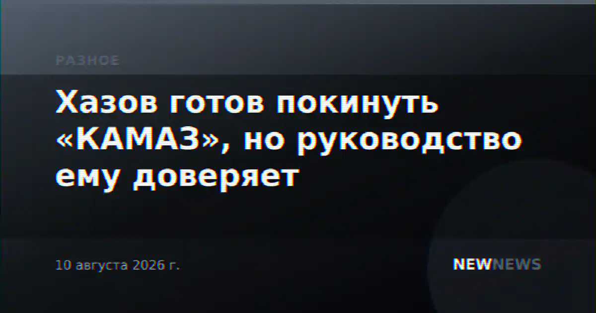 Хазов готов покинуть «КАМАЗ», но руководство ему доверяет