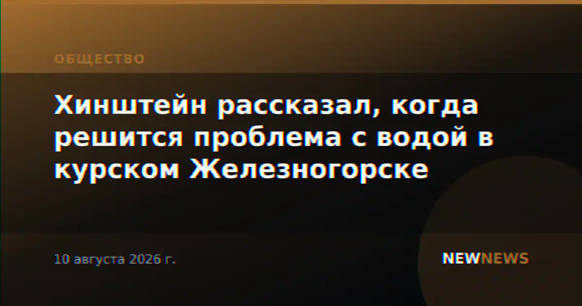 Хинштейн рассказал, когда решится проблема с водой в курском Железногорске