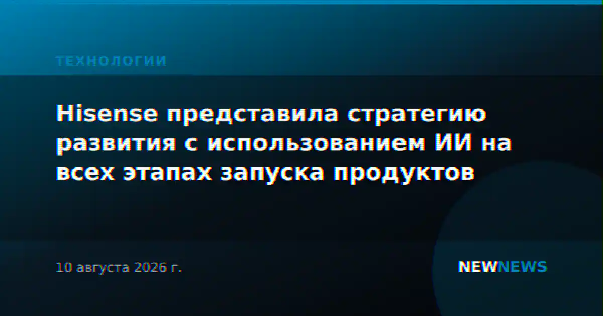 Hisense представила стратегию развития с использованием ИИ на всех этапах запуска продуктов