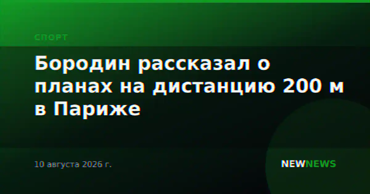 Бородин рассказал о планах на дистанцию 200 м в Париже