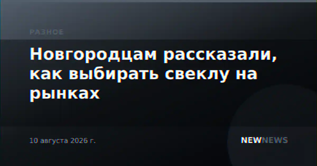 Новгородцам рассказали, как выбирать свеклу на рынках
