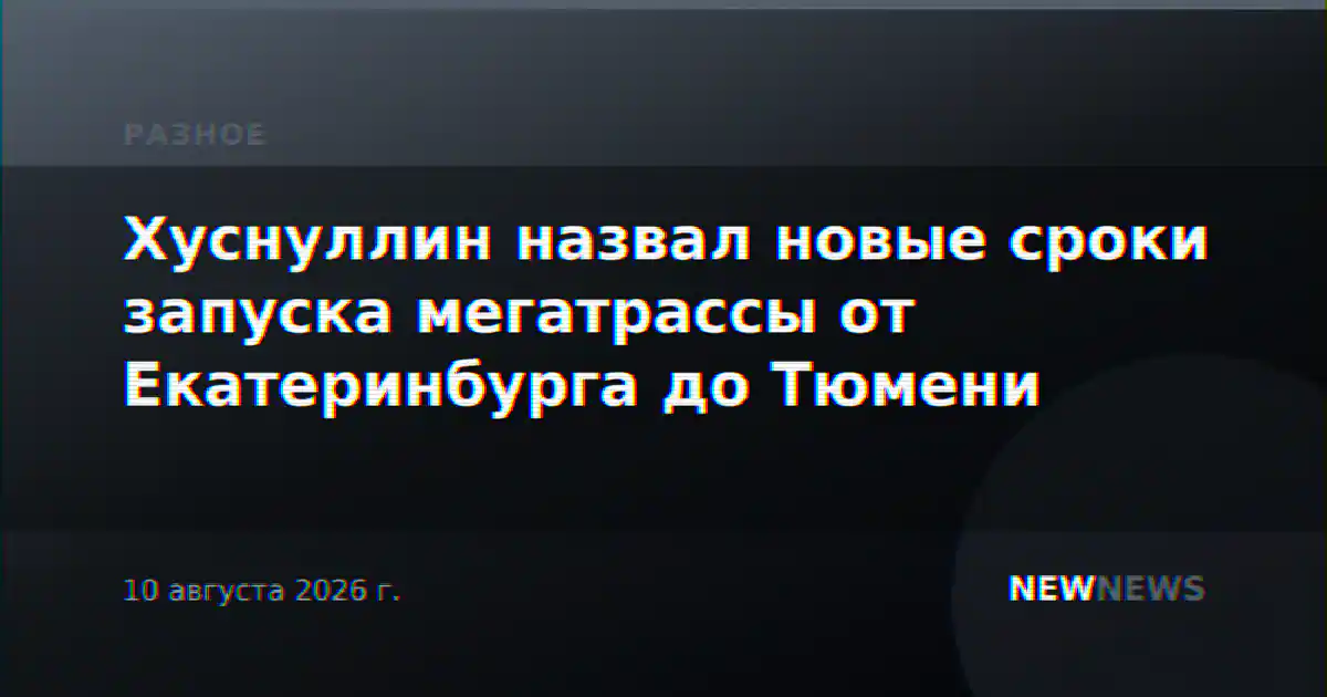 Хуснуллин назвал новые сроки запуска мегатрассы от Екатеринбурга до Тюмени