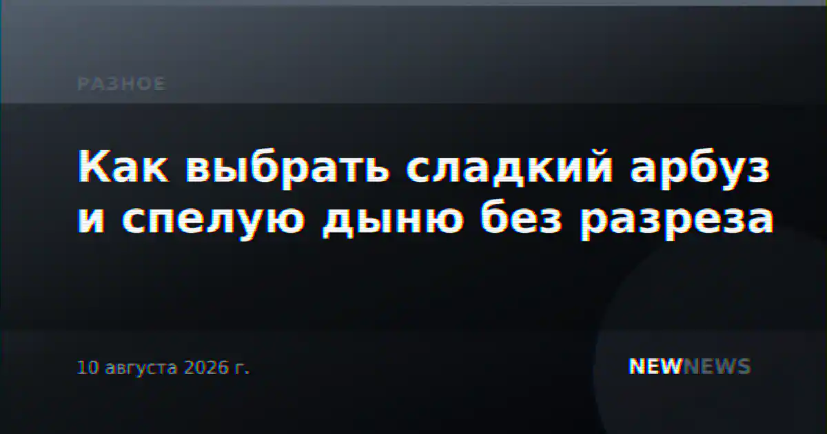 Как выбрать сладкий арбуз и спелую дыню без разреза