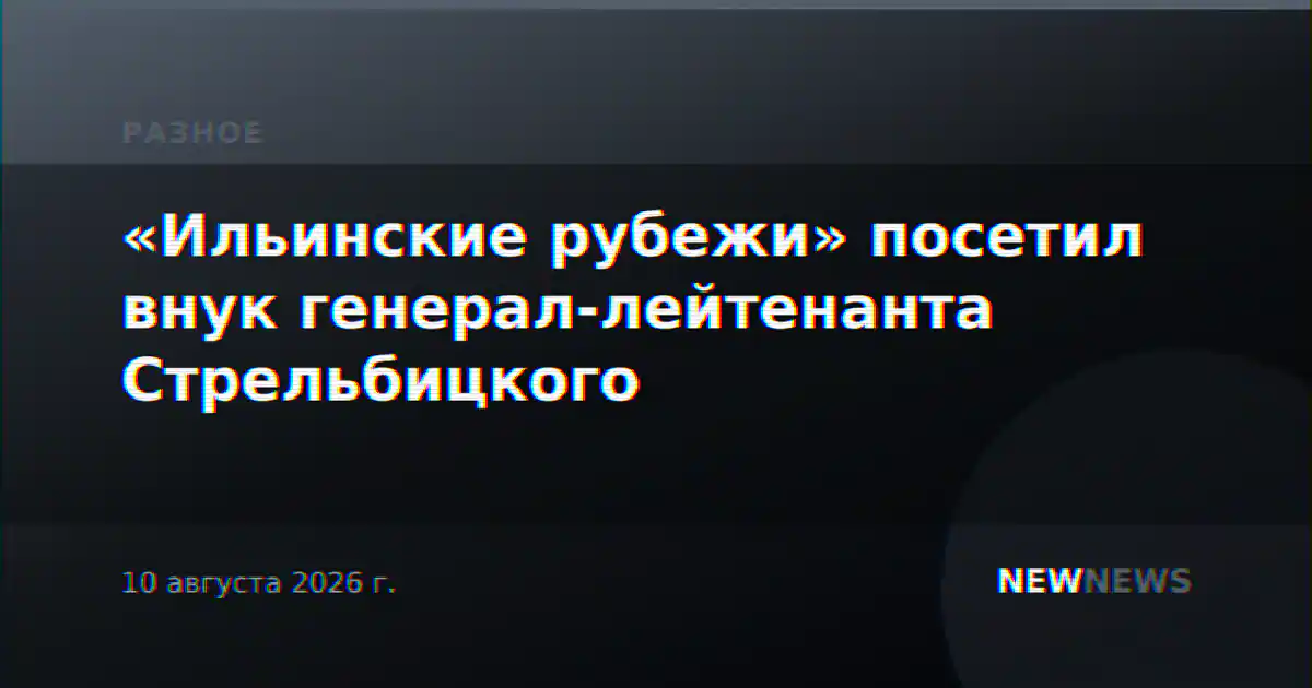 «Ильинские рубежи» посетил внук генерал-лейтенанта Стрельбицкого