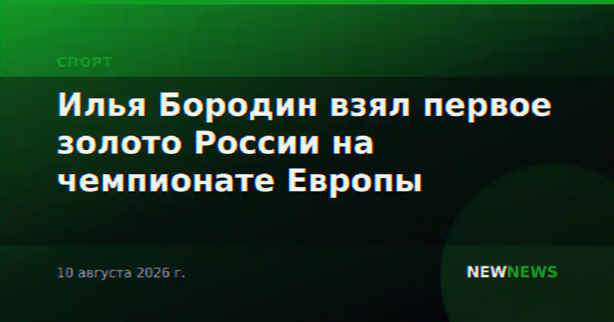 Илья Бородин взял первое золото России на чемпионате Европы